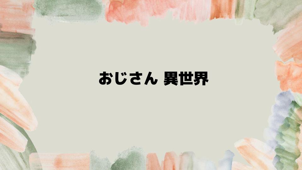 おじさん異世界から帰還後の見どころ